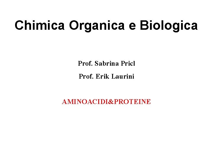 Chimica Organica e Biologica Prof. Sabrina Pricl Prof. Erik Laurini AMINOACIDI&PROTEINE 