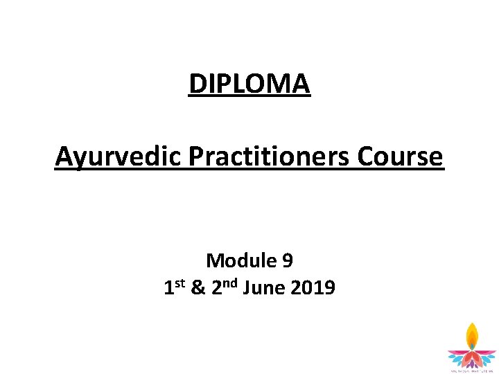 DIPLOMA Ayurvedic Practitioners Course Module 9 1 st & 2 nd June 2019 2