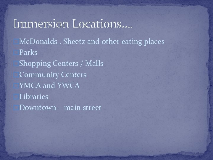 Immersion Locations…. �Mc. Donalds , Sheetz and other eating places �Parks �Shopping Centers /