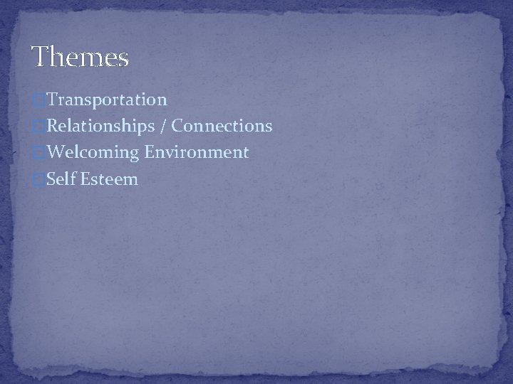 Themes �Transportation �Relationships / Connections �Welcoming Environment �Self Esteem 