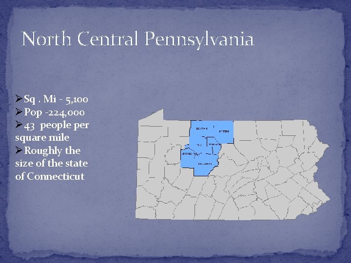 North Central Pennsylvania ØSq. Mi - 5, 100 ØPop -224, 000 Ø 43 people