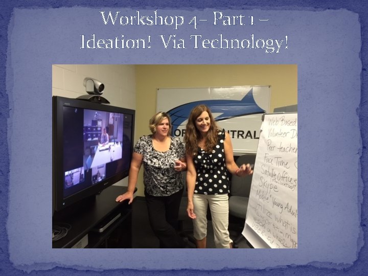 Workshop 4– Part 1 – Ideation! Via Technology! 