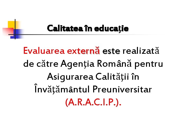 Calitatea în educaţie Evaluarea externă este realizată de către Agenţia Română pentru Asigurarea Calităţii