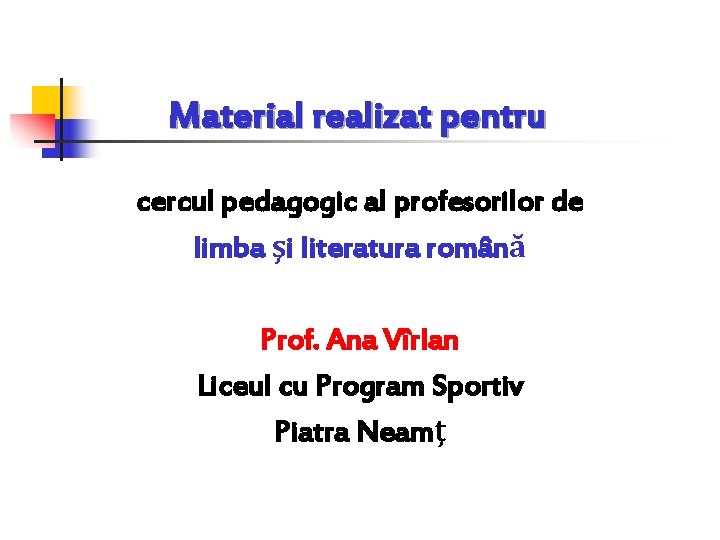Material realizat pentru cercul pedagogic al profesorilor de limba şi literatura română Prof. Ana