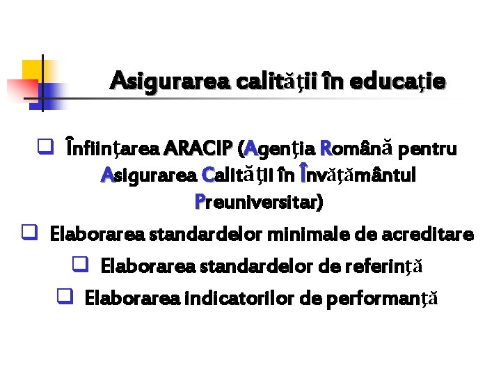 Asigurarea calităţii în educaţie q Înfiinţarea ARACIP (Agenţia Română pentru Asigurarea Calităţii în Învăţământul