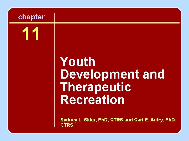 chapter 11 Youth Development and Therapeutic Recreation Sydney L. Sklar, Ph. D, CTRS and