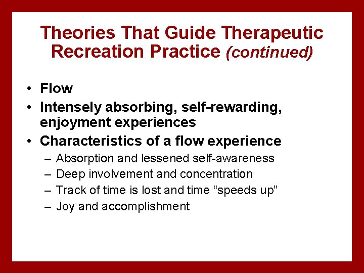 Theories That Guide Therapeutic Recreation Practice (continued) • Flow • Intensely absorbing, self-rewarding, enjoyment