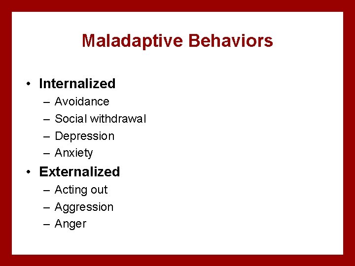 Maladaptive Behaviors • Internalized – – Avoidance Social withdrawal Depression Anxiety • Externalized –