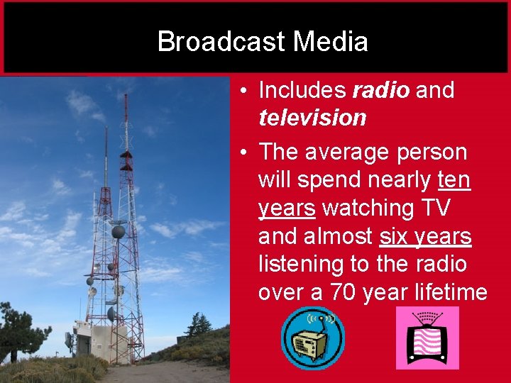 Broadcast Media • Includes radio and television • The average person will spend nearly