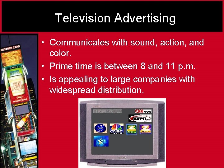 Television Advertising • Communicates with sound, action, and color. • Prime time is between