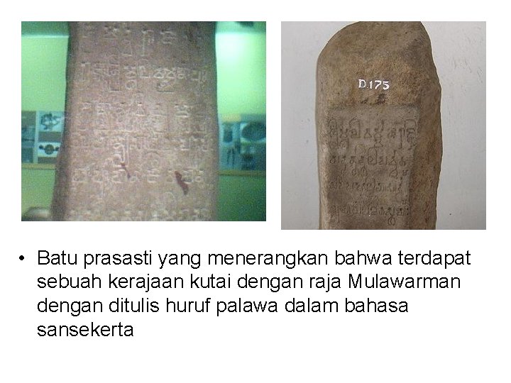  • Batu prasasti yang menerangkan bahwa terdapat sebuah kerajaan kutai dengan raja Mulawarman