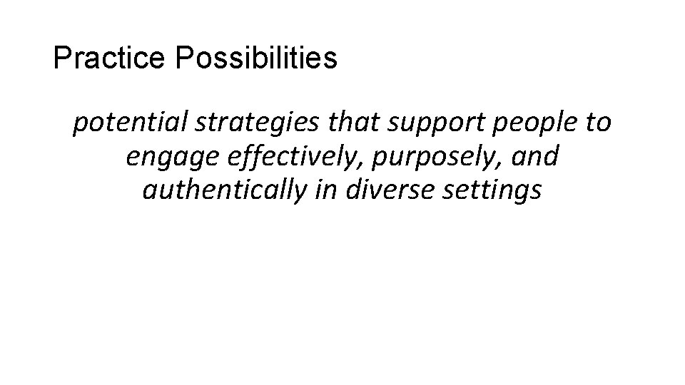 Practice Possibilities potential strategies that support people to engage effectively, purposely, and authentically in