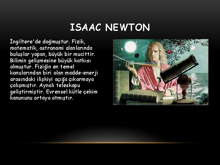 ISAAC NEWTON İngiltere'de doğmuştur. Fizik, matematik, astronomi alanlarında buluşlar yapan, büyük bir mucittir. Bilimin