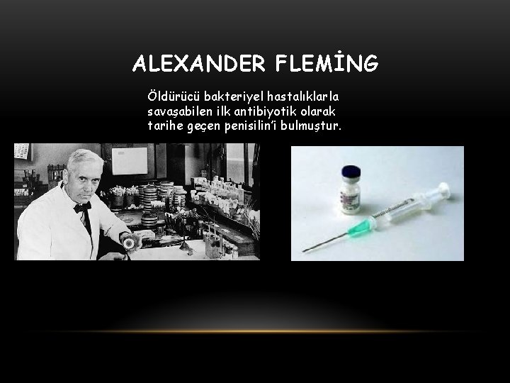 ALEXANDER FLEMİNG Öldürücü bakteriyel hastalıklarla savaşabilen ilk antibiyotik olarak tarihe geçen penisilin’i bulmuştur. 