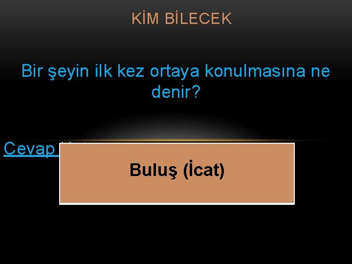 KİM BİLECEK Bir şeyin ilk kez ortaya konulmasına ne denir? Cevap Kutusu Buluş (İcat)