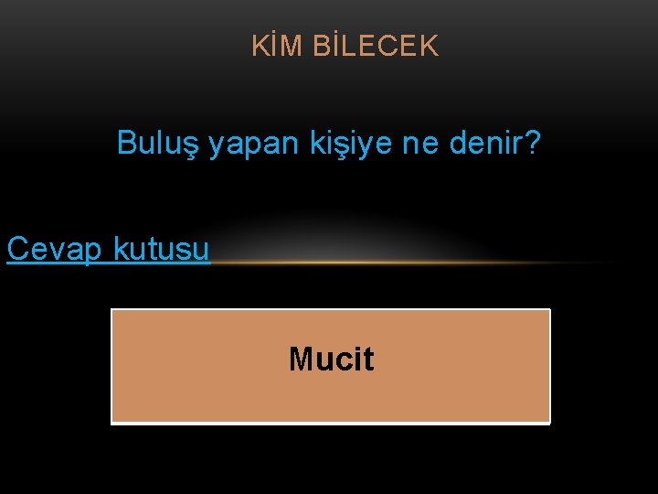 KİM BİLECEK Buluş yapan kişiye ne denir? Cevap kutusu Mucit 