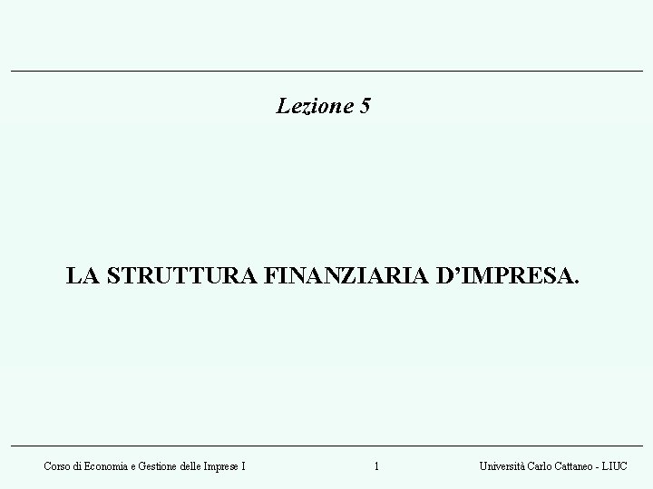 Lezione 5 LA STRUTTURA FINANZIARIA D’IMPRESA. Corso di Economia e Gestione delle Imprese I