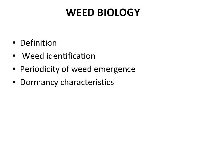 WEED BIOLOGY • • Definition Weed identification Periodicity of weed emergence Dormancy characteristics 