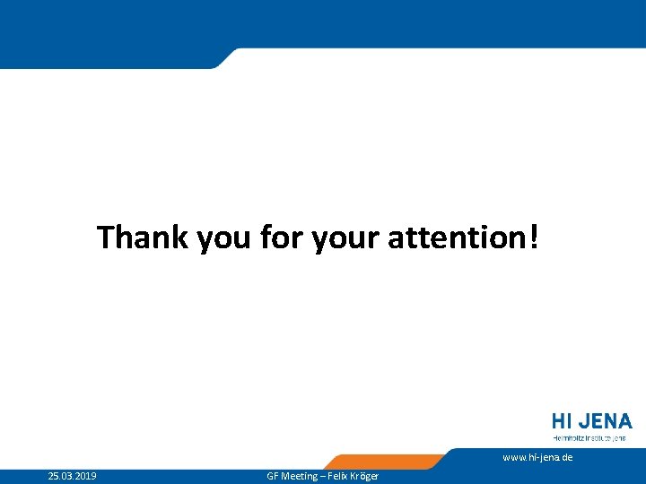 Thank you for your attention! www. hi-jena. de 25. 03. 2019 GF Meeting –