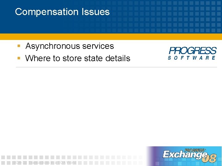 Compensation Issues § Asynchronous services § Where to store state details SOA-33: Transactions in