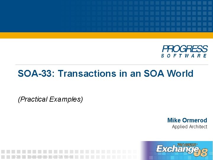 SOA-33: Transactions in an SOA World (Practical Examples) Mike Ormerod Applied Architect SOA-33: Transactions
