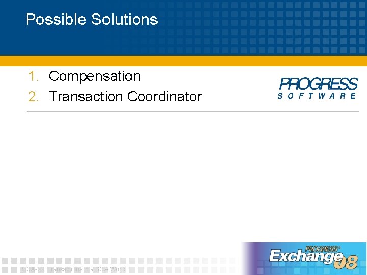 Possible Solutions 1. Compensation 2. Transaction Coordinator SOA-33: Transactions in a SOA World 