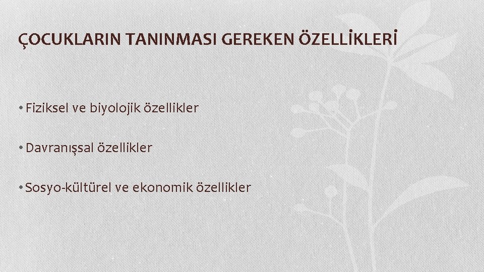 ÇOCUKLARIN TANINMASI GEREKEN ÖZELLİKLERİ • Fiziksel ve biyolojik özellikler • Davranışsal özellikler • Sosyo-kültürel