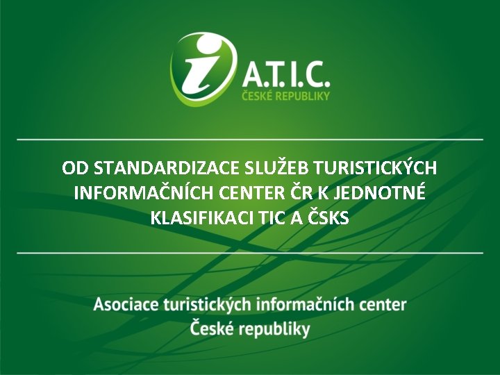 OD STANDARDIZACE SLUŽEB TURISTICKÝCH INFORMAČNÍCH CENTER ČR K JEDNOTNÉ KLASIFIKACI TIC A ČSKS 