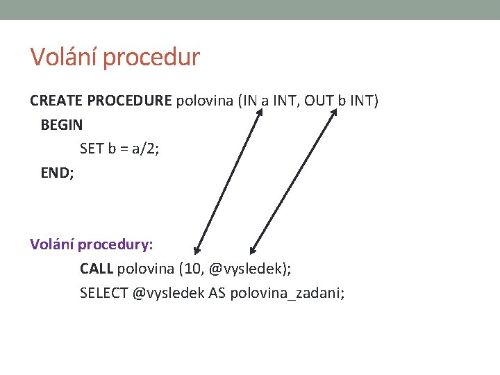 Volání procedur CREATE PROCEDURE polovina (IN a INT, OUT b INT) BEGIN SET b