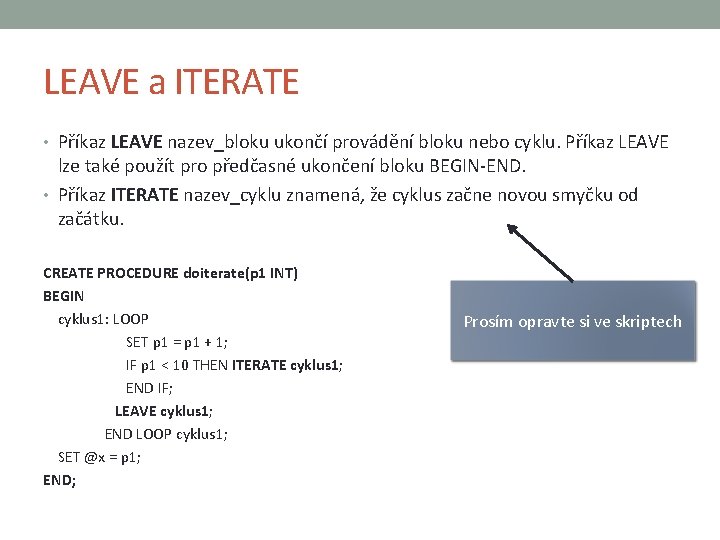 LEAVE a ITERATE • Příkaz LEAVE nazev_bloku ukončí provádění bloku nebo cyklu. Příkaz LEAVE