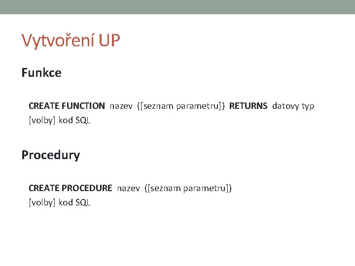 Vytvoření UP Funkce CREATE FUNCTION nazev ([seznam parametru]) RETURNS datovy typ [volby] kod SQL