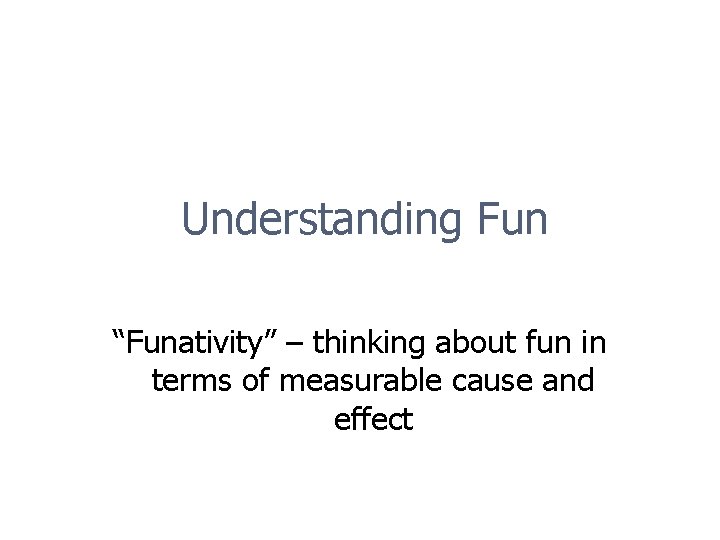 Understanding Fun “Funativity” – thinking about fun in terms of measurable cause and effect