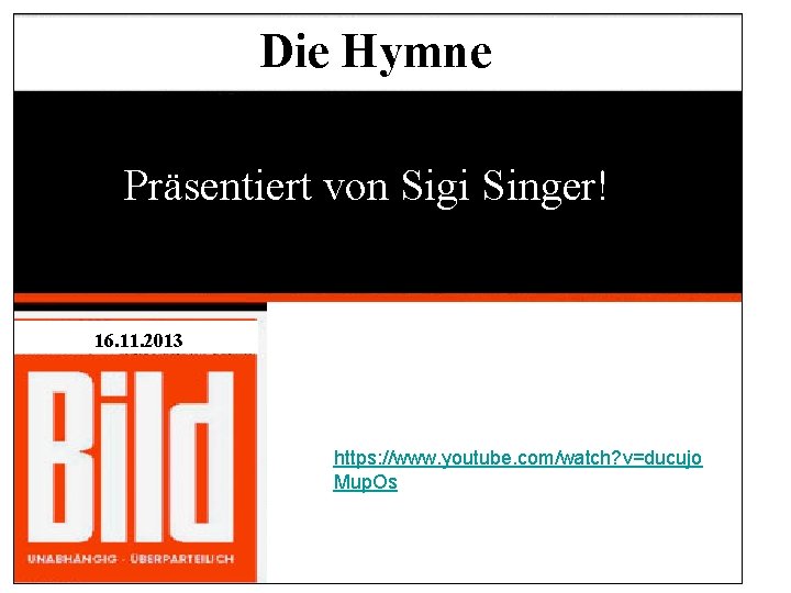 Die Hymne Präsentiert von Sigi Singer! 16. 11. 2013 https: //www. youtube. com/watch? v=ducujo