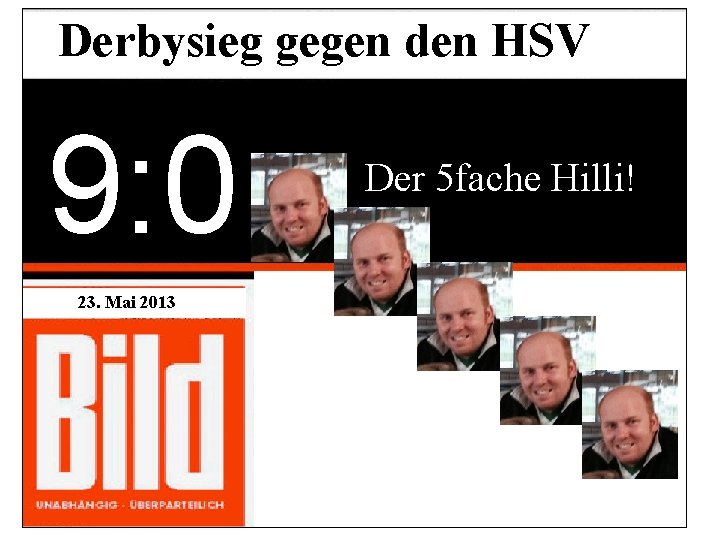 Derbysieg gegen den HSV 9: 0 23. Mai 2013 Der 5 fache Hilli! 