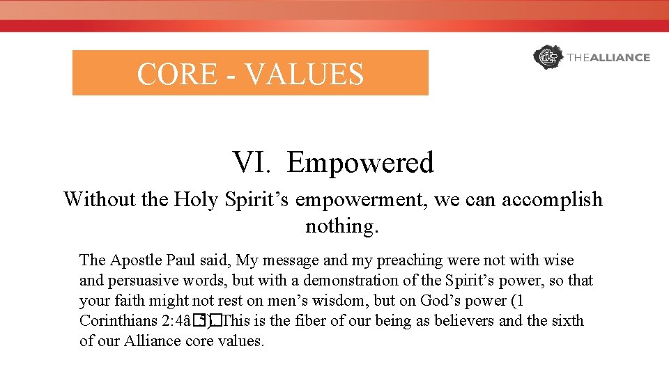 CORE - VALUES VI. Empowered Without the Holy Spirit’s empowerment, we can accomplish nothing.