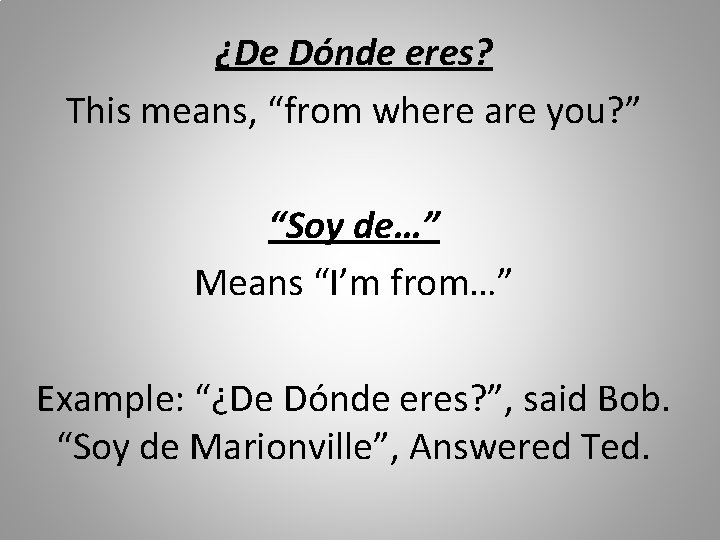 ¿De Dónde eres? This means, “from where are you? ” “Soy de…” Means “I’m