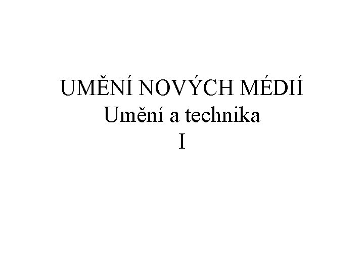 UMĚNÍ NOVÝCH MÉDIÍ Umění a technika I 