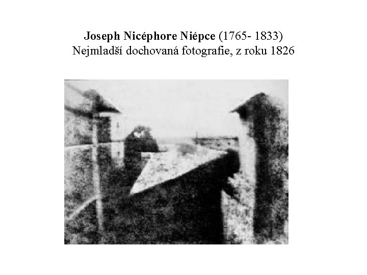 Joseph Nicéphore Niépce (1765 - 1833) Nejmladší dochovaná fotografie, z roku 1826 