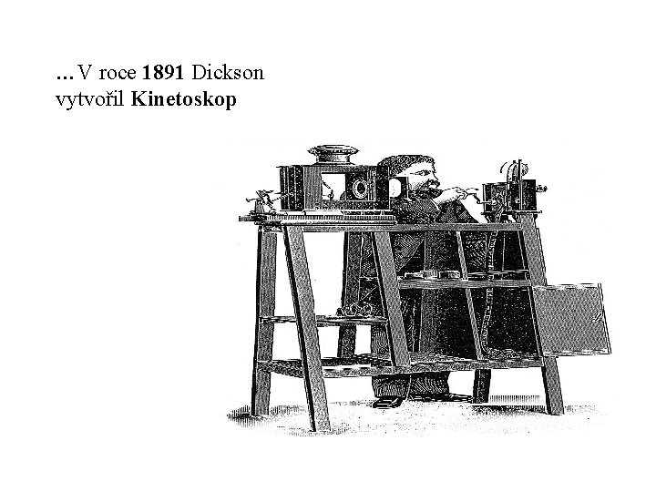 …V roce 1891 Dickson vytvořil Kinetoskop 