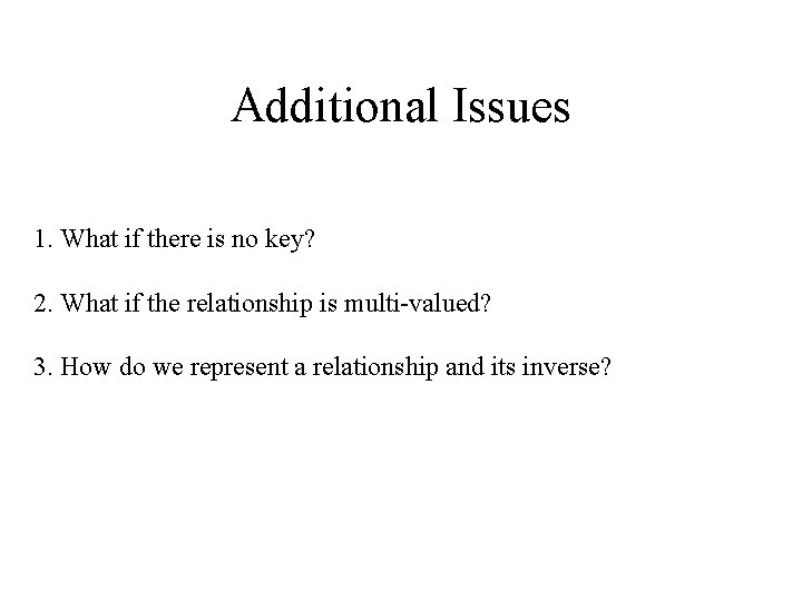 Additional Issues 1. What if there is no key? 2. What if the relationship