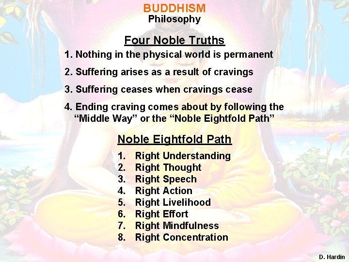 BUDDHISM Philosophy Four Noble Truths 1. Nothing in the physical world is permanent 2.