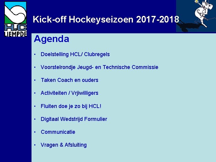 Kick-off Hockeyseizoen 2017 -2018 Agenda • Doelstelling HCL/ Clubregels • Voorstelrondje Jeugd- en Technische