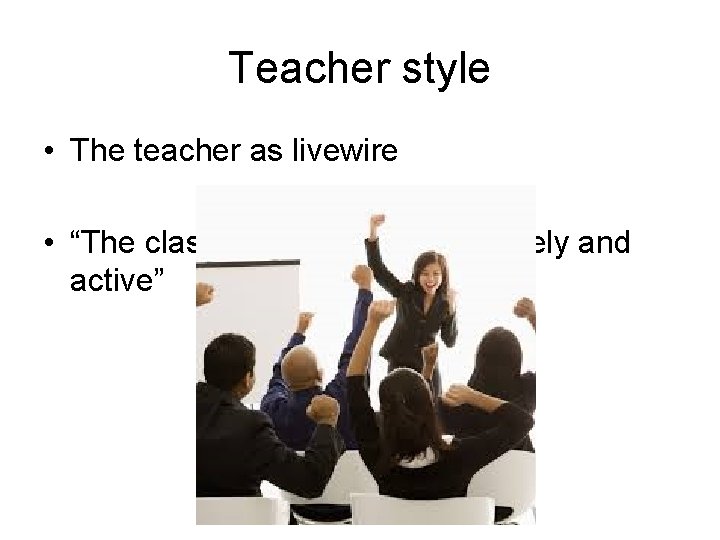 Teacher style • The teacher as livewire • “The class was very dynamic, lively Teacher style • The teacher as livewire • “The class was very dynamic, lively