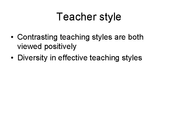 Teacher style • Contrasting teaching styles are both viewed positively • Diversity in effective Teacher style • Contrasting teaching styles are both viewed positively • Diversity in effective