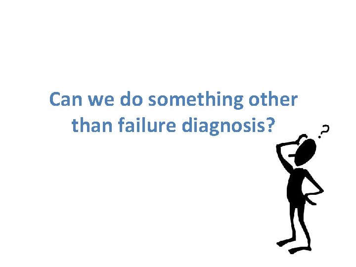 Can we do something other than failure diagnosis? 