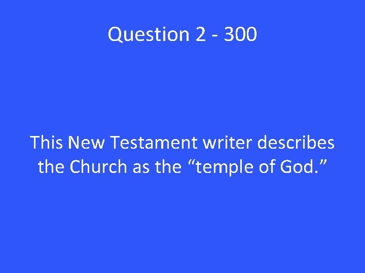 Question 2 - 300 This New Testament writer describes the Church as the “temple