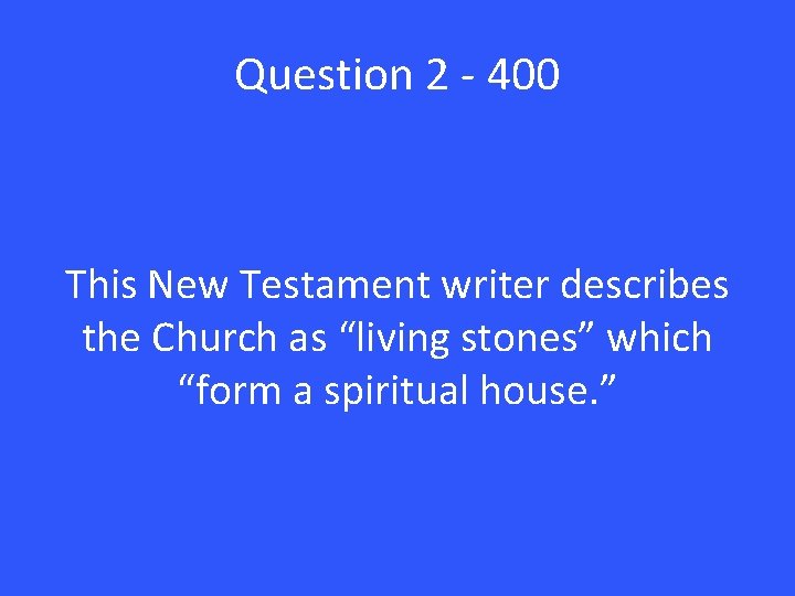 Question 2 - 400 This New Testament writer describes the Church as “living stones”