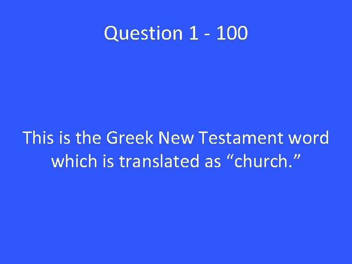 Question 1 - 100 This is the Greek New Testament word which is translated