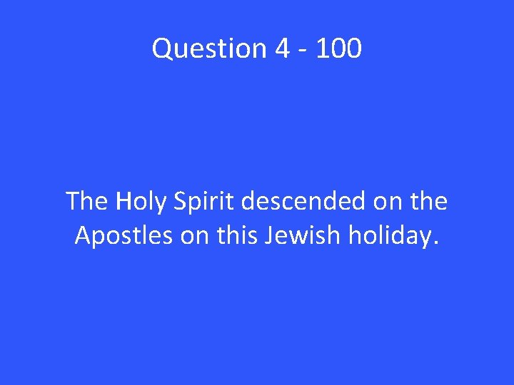 Question 4 - 100 The Holy Spirit descended on the Apostles on this Jewish