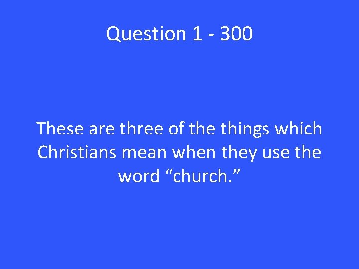 Question 1 - 300 These are three of the things which Christians mean when